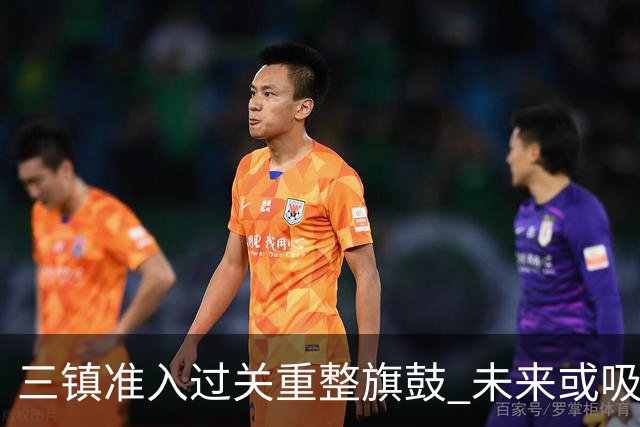 三镇准入过关重整旗鼓 未来或吸收更多沧州球员加盟